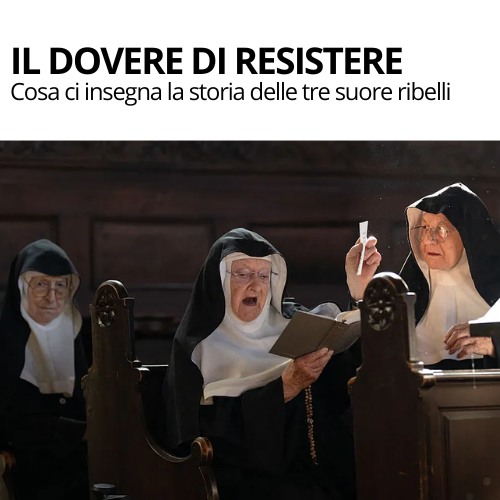 IL DOVERE DI RESISTERECosa ci insegna la storia delle tre suore ribelli